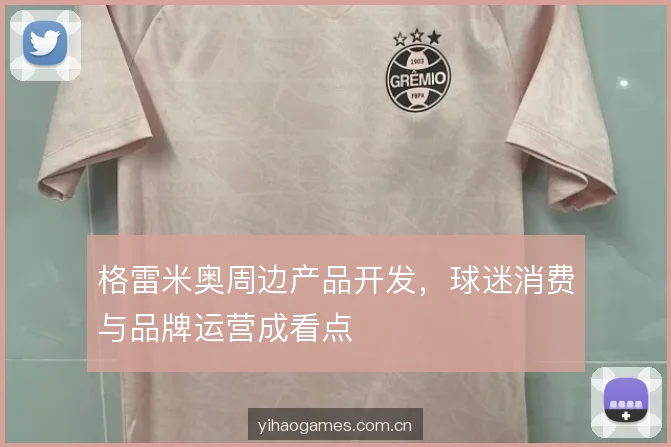 格雷米奥周边产品开发，球迷消费与品牌运营成看点